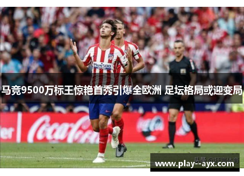 马竞9500万标王惊艳首秀引爆全欧洲 足坛格局或迎变局