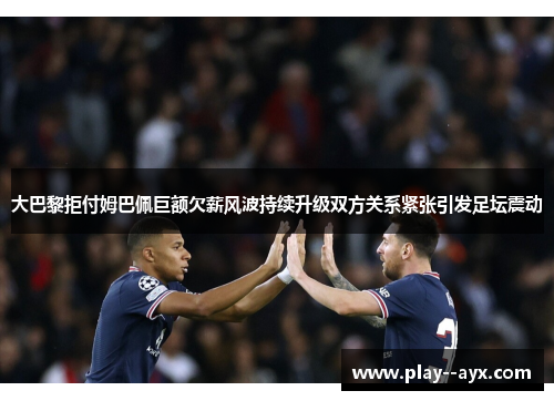 大巴黎拒付姆巴佩巨额欠薪风波持续升级双方关系紧张引发足坛震动