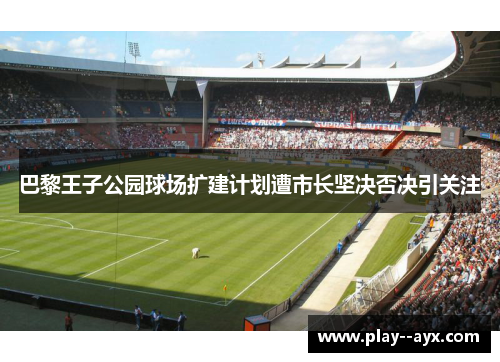 巴黎王子公园球场扩建计划遭市长坚决否决引关注